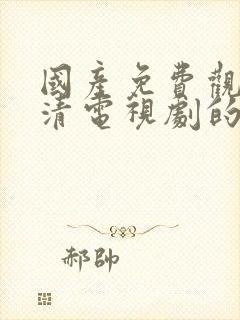 国产免费观看高清电视剧的