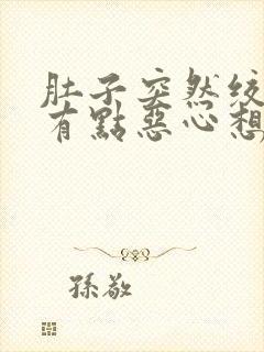 肚子突然绞痛还有点恶心想吐