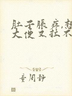 肚子胀疼,想拉大便又拉不出来是什么原因