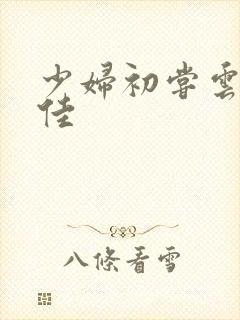 少妇初尝云雨柔佳