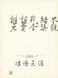 谁说我结不了婚免费全集观看