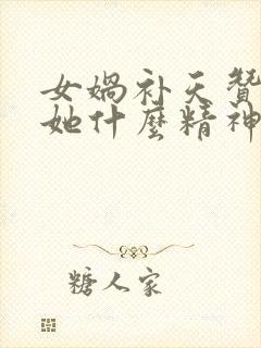 女娲补天赞美了她什么精神