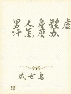 男人身体虚冒虚汗怎么办