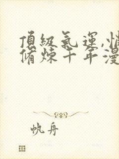 顶级气运,悄悄修炼千年漫画免费