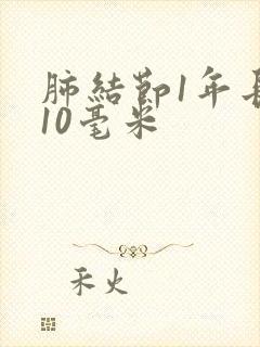 肺结节1年长了10毫米