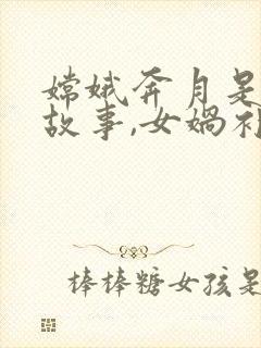 嫦娥奔月是神话故事,女娲补天也是神话故事封面