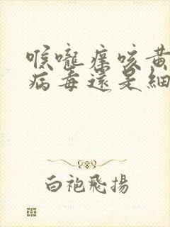 喉咙痒咳黄痰是病毒还是细菌封面