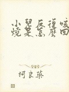 小儿反复咳嗽发烧是怎么回事