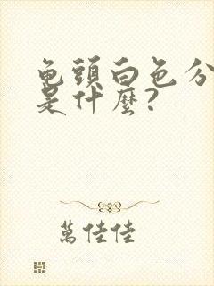 龟头白色分泌物是什么?