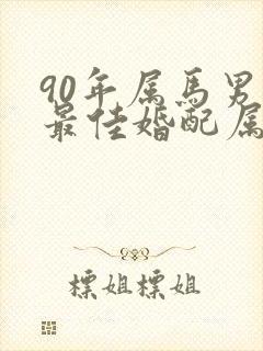 90年属马男性最佳婚配属相
