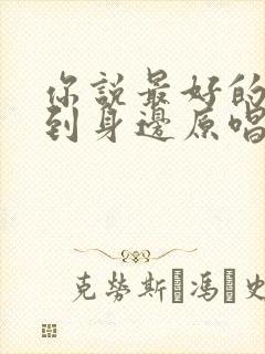 你说最好的人会到身边原唱完整版