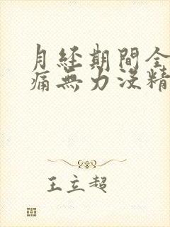 月经期间全身酸痛无力没精神感觉好累