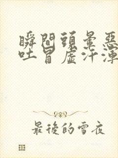 瞬间头晕恶心想吐冒虚汗浑身无力