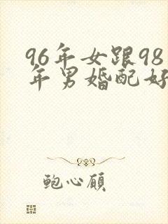 96年女跟98年男婚配好不好