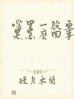 嘴里一股鱼腥味是怎么回事