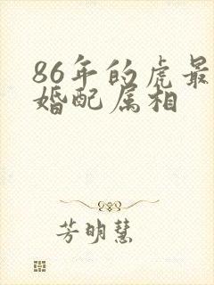 86年的虎最佳婚配属相