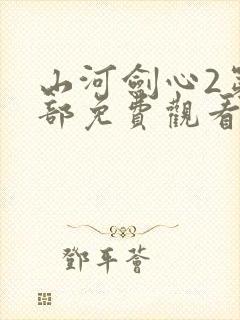 山河剑心2第二部免费观看