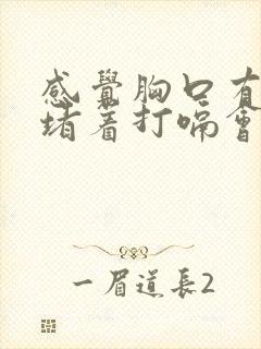 感觉胸口有东西堵着打嗝会好一点