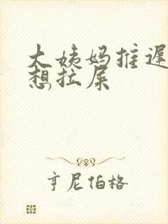 大姨妈推迟老是想拉屎