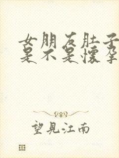 女朋友肚子大了是不是怀孕了