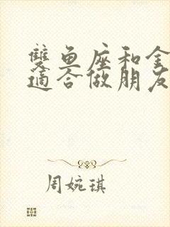 双鱼座和金牛座适合做朋友吗