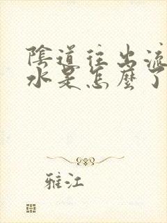 阴道往出流黄水水是怎么了