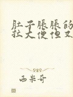 肚子胀胀的总想拉大便但又拉不出来什么原因