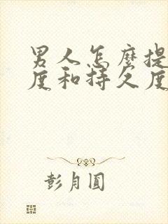 男人怎么提升硬度和持久度