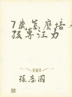 7岁怎么培养小孩专注力