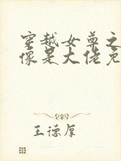 穿越女尊之我好像是大佬免费阅读