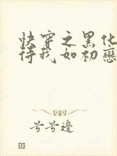 快穿之黑化反派待我如初恋免费