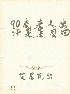 90岁老人出虚汗是怎么回事封面