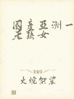 国产亚洲一级片老熟女