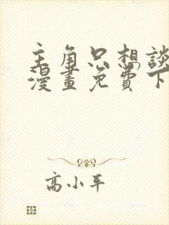 主角只想谈恋爱漫画免费下拉式六漫画