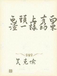 龟头上有白色豆渣一样的东西