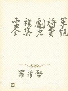 电视剧将军在上全集免费观看