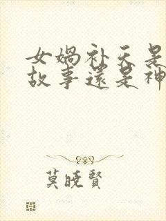 女娲补天是民间故事还是神话故事