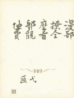 他那么撩漫画免费观看全部下拉式