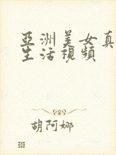 亚洲美女真人性生活视频