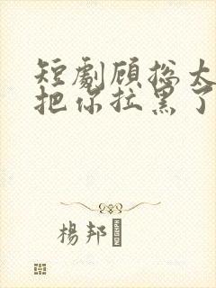 短剧顾总太太又把你拉黑了