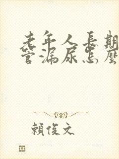 老年人长期插尿管漏尿怎么办