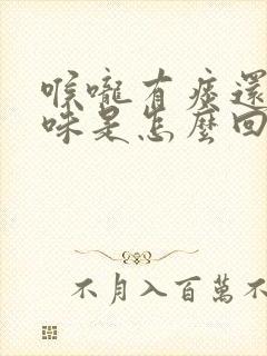 喉咙有痰还有异味是怎么回事