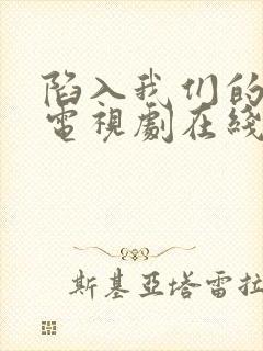 陷入我们的热恋电视剧在线观看全集免费封面