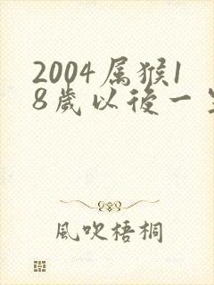 2004属猴18岁以后一生命运