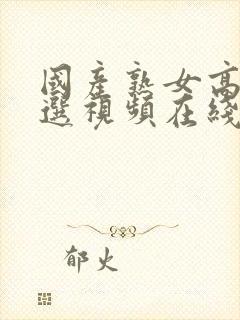 国产熟女高潮精选视频在线观看