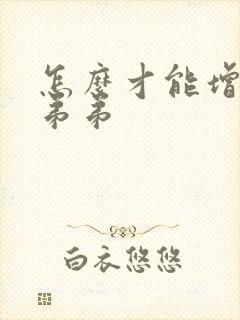 怎么才能增大小弟弟