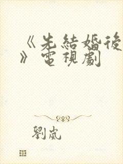 《先结婚后恋爱》电视剧