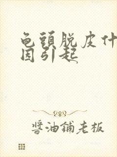 龟头脱皮什么原因引起