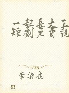 一起长大王子文短剧免费观看