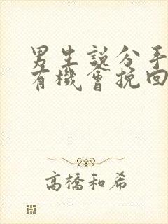 男生说分手了还有机会挽回吗